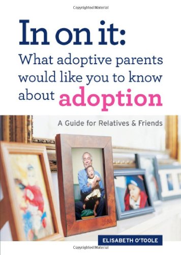 In on It: What Adoptive Parents Would Like You to Know about Adoption: A Guide for Relatives and Friends